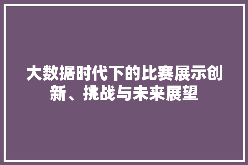 大数据时代下的比赛展示创新、挑战与未来展望  第1张