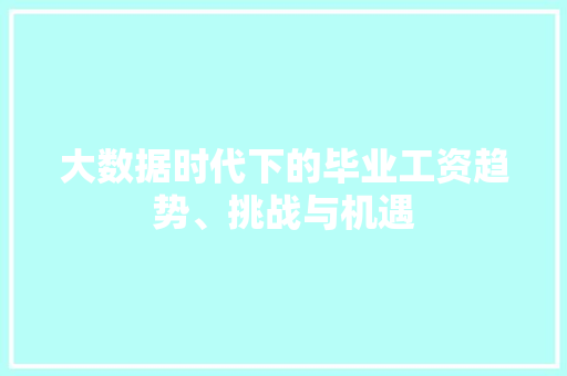 大数据时代下的毕业工资趋势、挑战与机遇