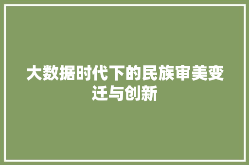 大数据时代下的民族审美变迁与创新