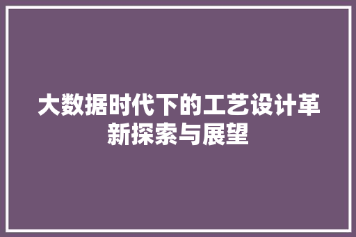 大数据时代下的工艺设计革新探索与展望  第1张