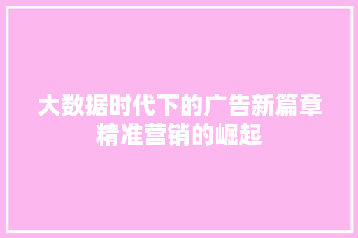大数据时代下的广告新篇章精准营销的崛起  第1张