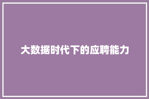 大数据时代下的应聘能力  第1张