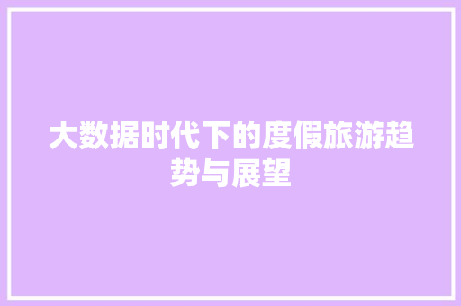 大数据时代下的度假旅游趋势与展望