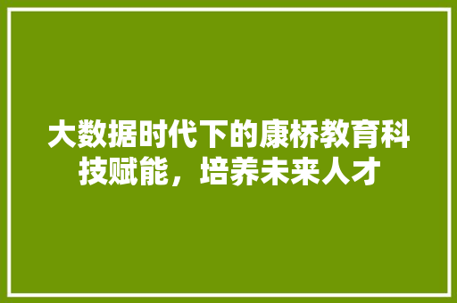 大数据时代下的康桥教育科技赋能，培养未来人才