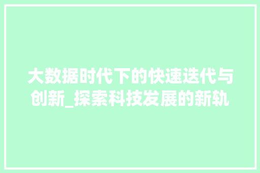 大数据时代下的快速迭代与创新_探索科技发展的新轨迹  第1张