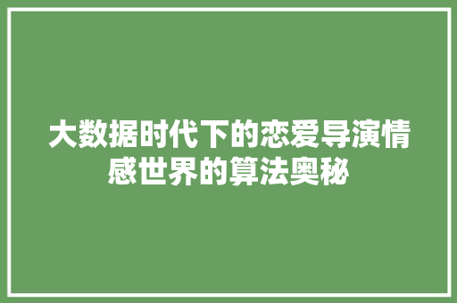 大数据时代下的恋爱导演情感世界的算法奥秘  第1张