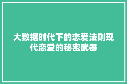 大数据时代下的恋爱法则现代恋爱的秘密武器  第1张