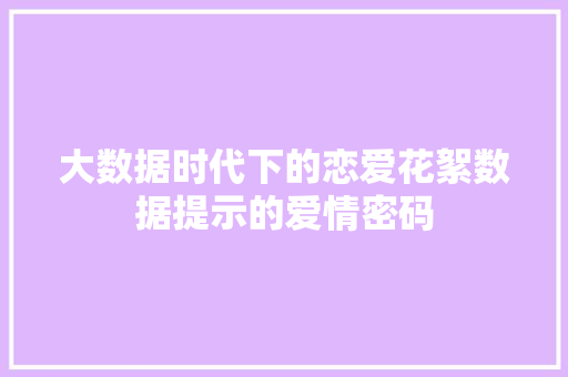 大数据时代下的恋爱花絮数据提示的爱情密码  第1张