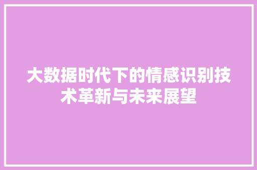大数据时代下的情感识别技术革新与未来展望  第1张