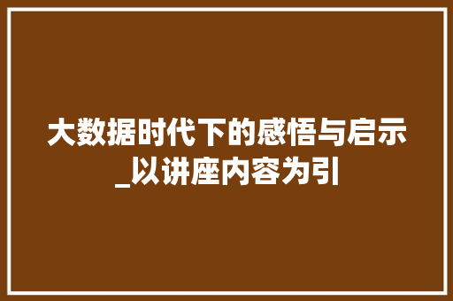 大数据时代下的感悟与启示_以讲座内容为引  第1张