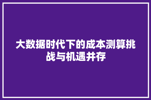 大数据时代下的成本测算挑战与机遇并存  第1张