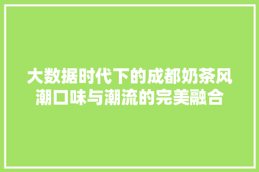 大数据时代下的成都奶茶风潮口味与潮流的完美融合  第1张