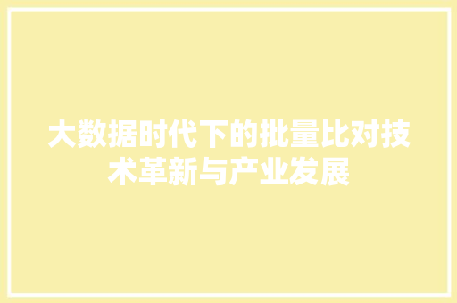 大数据时代下的批量比对技术革新与产业发展  第1张
