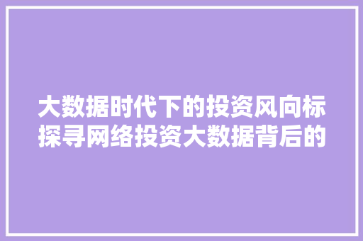 大数据时代下的投资风向标探寻网络投资大数据背后的秘密  第1张