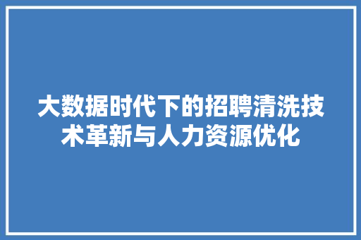 大数据时代下的招聘清洗技术革新与人力资源优化  第1张