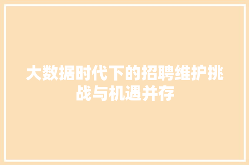大数据时代下的招聘维护挑战与机遇并存  第1张