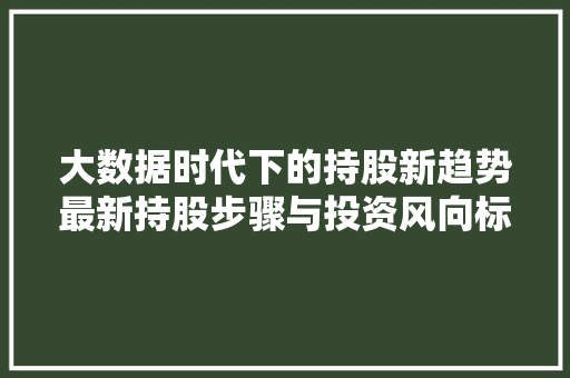 大数据时代下的持股新趋势最新持股步骤与投资风向标