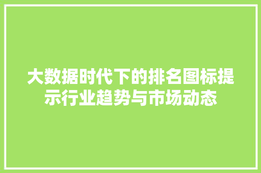 大数据时代下的排名图标提示行业趋势与市场动态  第1张