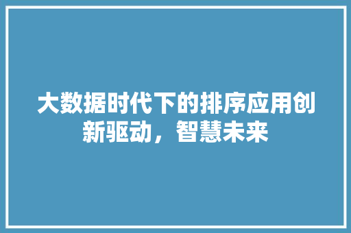 大数据时代下的排序应用创新驱动，智慧未来  第1张
