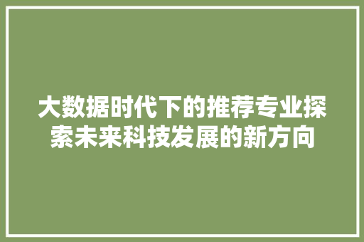 大数据时代下的推荐专业探索未来科技发展的新方向  第1张
