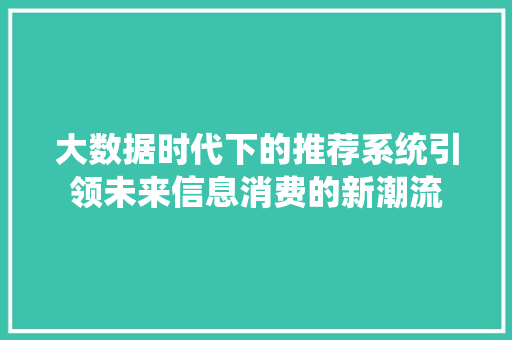 大数据时代下的推荐系统引领未来信息消费的新潮流  第1张