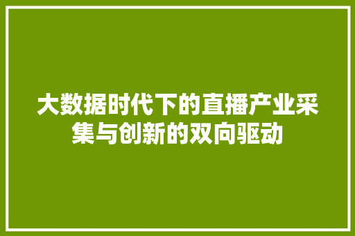 大数据时代下的直播产业采集与创新的双向驱动  第1张
