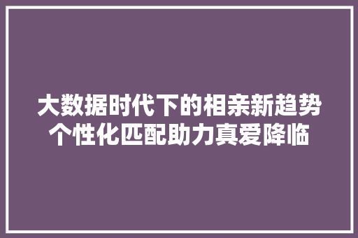 大数据时代下的相亲新趋势个性化匹配助力真爱降临