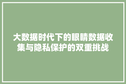 大数据时代下的眼睛数据收集与隐私保护的双重挑战