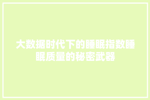大数据时代下的睡眠指数睡眠质量的秘密武器  第1张