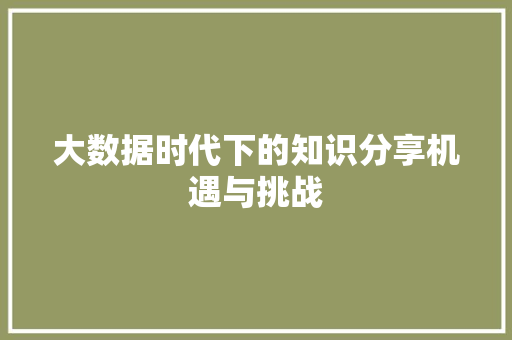大数据时代下的知识分享机遇与挑战