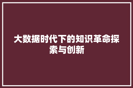 大数据时代下的知识革命探索与创新