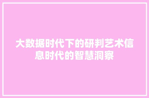 大数据时代下的研判艺术信息时代的智慧洞察  第1张