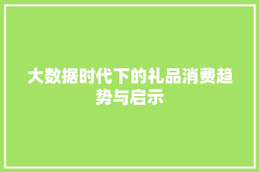 大数据时代下的礼品消费趋势与启示