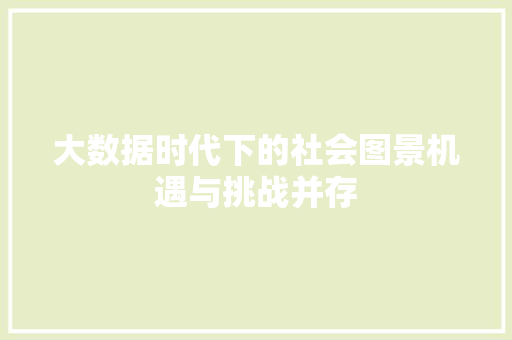 大数据时代下的社会图景机遇与挑战并存  第1张