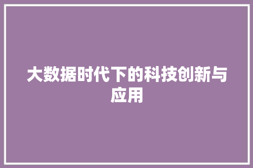 大数据时代下的科技创新与应用  第1张