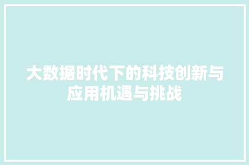 大数据时代下的科技创新与应用机遇与挑战