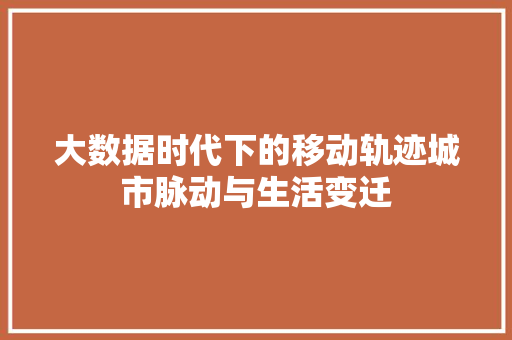 大数据时代下的移动轨迹城市脉动与生活变迁  第1张