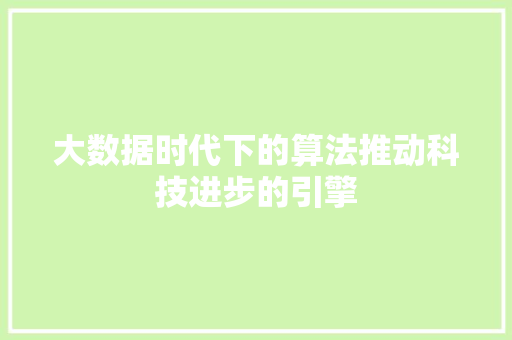 大数据时代下的算法推动科技进步的引擎