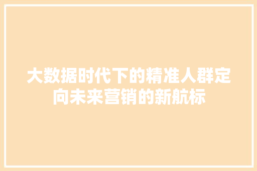 大数据时代下的精准人群定向未来营销的新航标  第1张