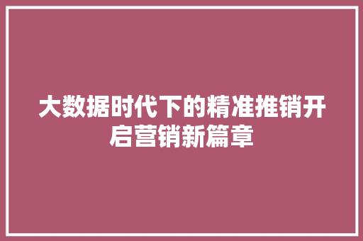 大数据时代下的精准推销开启营销新篇章