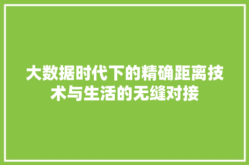 大数据时代下的精确距离技术与生活的无缝对接