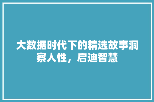 大数据时代下的精选故事洞察人性，启迪智慧