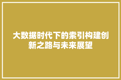 大数据时代下的索引构建创新之路与未来展望  第1张