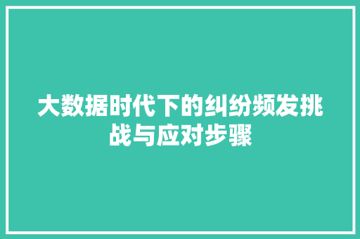 大数据时代下的纠纷频发挑战与应对步骤  第1张