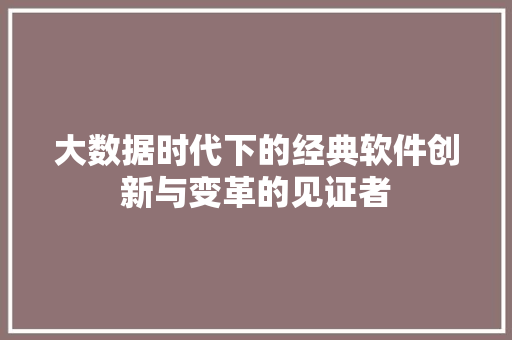 大数据时代下的经典软件创新与变革的见证者  第1张
