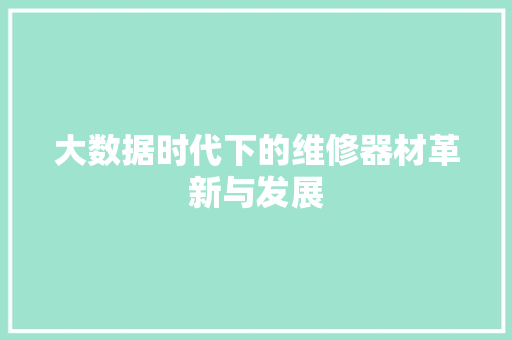 大数据时代下的维修器材革新与发展  第1张