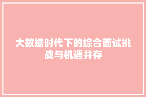 大数据时代下的综合面试挑战与机遇并存  第1张