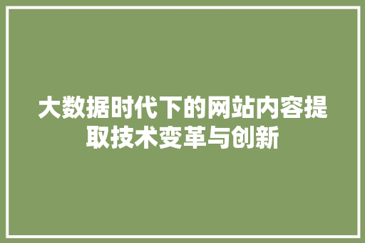 大数据时代下的网站内容提取技术变革与创新