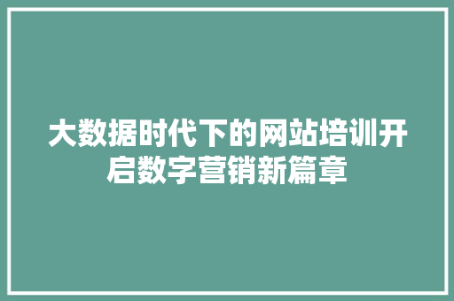 大数据时代下的网站培训开启数字营销新篇章  第1张