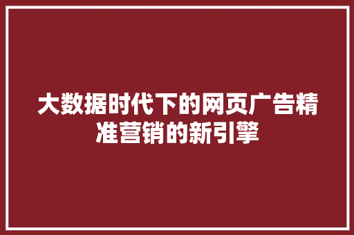 大数据时代下的网页广告精准营销的新引擎